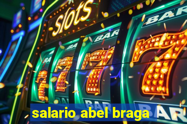 salario abel braga